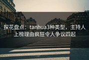 探花盘点：tanhua3种类型，主持人上榜理由疯狂令人争议四起