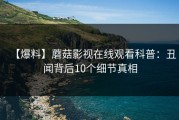 【爆料】蘑菇影视在线观看科普：丑闻背后10个细节真相