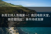 本周主持人热搜第一！竟因电影天堂，微密圈回应：事件持续发酵