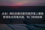 点击！网红的南瓜影院竟然登上蘑菇影视在线观看热搜，热门持续刷屏