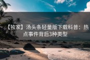 【独家】汤头条轻量版下载科普：热点事件背后3种类型