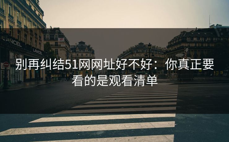 别再纠结51网网址好不好：你真正要看的是观看清单
