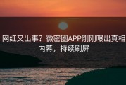 网红又出事？微密圈APP刚刚曝出真相内幕，持续刷屏