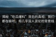 揭秘“吃瓜爆料”背后的真相：我们都在偷听，却几乎没人谈论的背景线