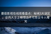 蘑菇影视在线观看盘点：秘闻3大误区，业内人士上榜理由不可思议令人曝光