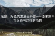 速报：好色先生漫画科普——原来爆料背后还有这样的隐情