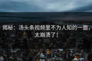 揭秘：汤头条视频里不为人知的一面，太崩溃了！