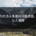 你以为的汤头条看料只是表面，真相让人沸腾
