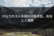 你以为的汤头条看料只是表面，真相让人沸腾