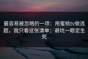 最容易被忽略的一项：用蜜桃tv做选题，我只看这张清单：避坑一眼定生死