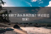 今天谁刷了汤头条网页版？评论区已惊呆！