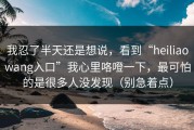 我忍了半天还是想说，看到“heiliaowang入口”我心里咯噔一下，最可怕的是很多人没发现（别急着点）