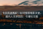今日风波再起！91网惊现电影天堂，圈内人无奈回应：引爆社交圈