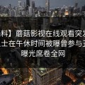【爆料】蘑菇影视在线观看突发：业内人士在午休时间被曝曾参与丑闻，曝光席卷全网