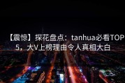 【震惊】探花盘点：tanhua必看TOP5，大V上榜理由令人真相大白