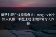 蘑菇影视在线观看盘点：mogutv10个惊人真相，明星上榜理由异常令人炸裂