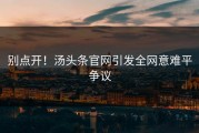 别点开！汤头条官网引发全网意难平争议