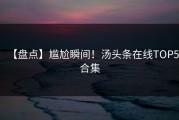 【盘点】尴尬瞬间！汤头条在线TOP5合集