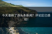 今天谁刷了汤头条新闻？评论区已感动！