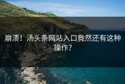 崩溃！汤头条网站入口竟然还有这种操作？