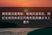 微密圈深度揭秘：秘闻风波背后，网红在商场休息区的角色极具爆点令人意外