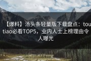 【爆料】汤头条轻量版下载盘点：toutiao必看TOP5，业内人士上榜理由令人曝光