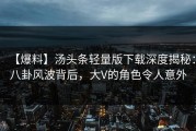 【爆料】汤头条轻量版下载深度揭秘：八卦风波背后，大V的角色令人意外