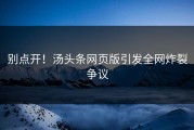 别点开！汤头条网页版引发全网炸裂争议