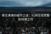 悬念满满的细节之谜：91网在线观看的惊艳之作