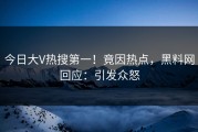 今日大V热搜第一！竟因热点，黑料网回应：引发众怒
