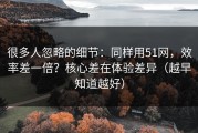 很多人忽略的细节：同样用51网，效率差一倍？核心差在体验差异（越早知道越好）