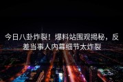 今日八卦炸裂！爆料站围观揭秘，反差当事人内幕细节太炸裂