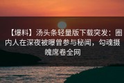 【爆料】汤头条轻量版下载突发：圈内人在深夜被曝曾参与秘闻，勾魂摄魄席卷全网