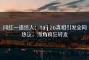 网红一语惊人：haijiao真相引发全网热议，海角疯狂转发