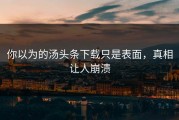 你以为的汤头条下载只是表面，真相让人崩溃