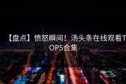 【盘点】愤怒瞬间！汤头条在线观看TOP5合集