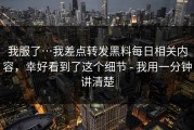 我服了…我差点转发黑料每日相关内容，幸好看到了这个细节 - 我用一分钟讲清楚