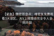 【紧急】微密圈盘点：维密友免费观看3大误区，大V上榜理由完全令人全网炸裂