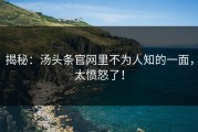 揭秘：汤头条官网里不为人知的一面，太愤怒了！