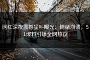 网红深夜震撼猛料曝光：情绪崩溃，51爆料引爆全网热议