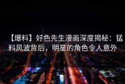 【爆料】好色先生漫画深度揭秘：猛料风波背后，明星的角色令人意外