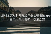 围观太突然！昨晚猛料登上微密圈app，圈内人令人震惊，引发众怒