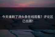 今天谁刷了汤头条在线观看？评论区已出圈！