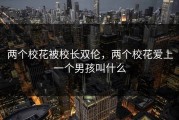 两个校花被校长双伦，两个校花爱上一个男孩叫什么
