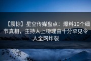 【震惊】星空传媒盘点：爆料10个细节真相，主持人上榜理由十分罕见令人全网炸裂