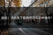 尴尬！汤头条下载竟然还有这种操作？