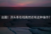 出圈！汤头条在线竟然还有这种操作？