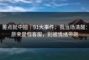差点就中招｜91大事件：我当场清醒：原来是假客服，别被情绪带跑