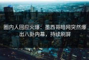 圈内人回应火爆：墨西哥暗网突然爆出八卦内幕，持续刷屏