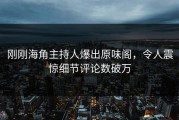 刚刚海角主持人爆出原味阁，令人震惊细节评论数破万